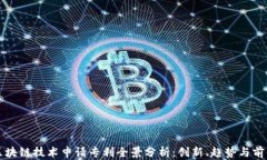 区块链技术申请专利全景分析：创新、趋势与前