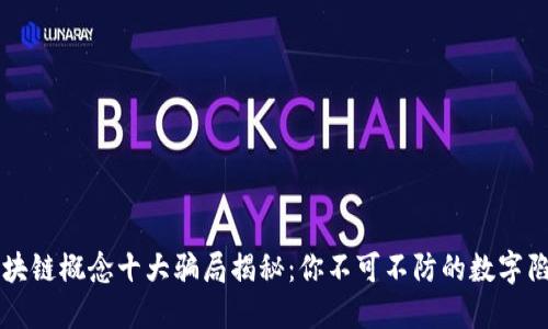 区块链概念十大骗局揭秘：你不可不防的数字陷阱
