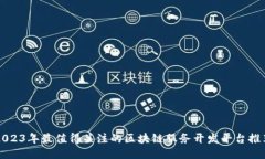 2023年最值得关注的区块链服务开发平台推荐