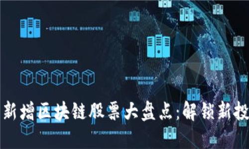 2023年新增区块链股票大盘点：解锁新投资机会！