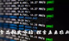 区块链赋能的食品批发市场：探索未来农业供应