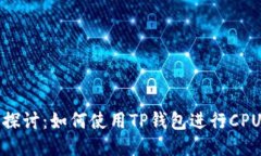 深入探讨：如何使用TP钱包进行CPU抵押