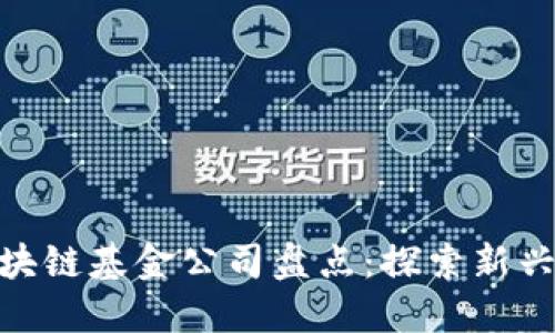 : 娄底区块链基金公司盘点：探索新兴投资机会