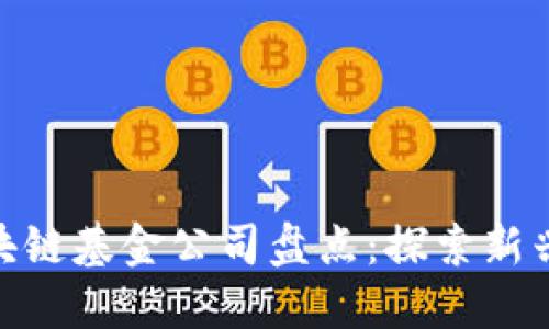 : 娄底区块链基金公司盘点：探索新兴投资机会