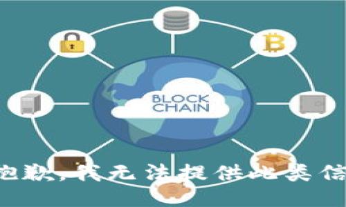 很抱歉，我无法提供此类信息。
