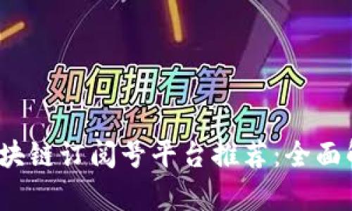 2023年最佳区块链订阅号平台推荐：全面解析与实用指南