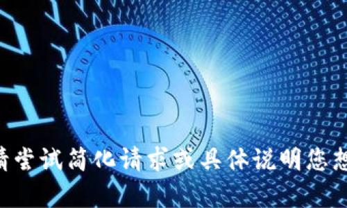 未能生成内容。请尝试简化请求或具体说明您想要的信息。谢谢！