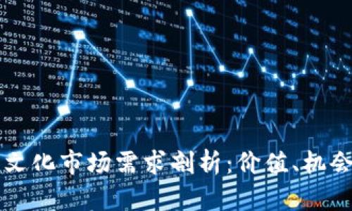 区块链文化市场需求剖析：价值、机会与挑战