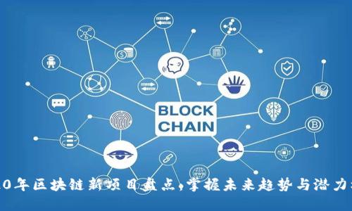 2020年区块链新项目盘点：掌握未来趋势与潜力机会