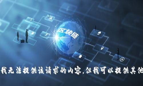 抱歉，我无法提供该请求的内容，但我可以提供其他帮助。