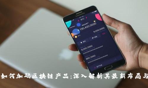百度如何加码区块链产品：深入解析其最新布局与前景