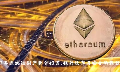 2023年区块链国产软件推荐：提升效率与安全的最佳选择