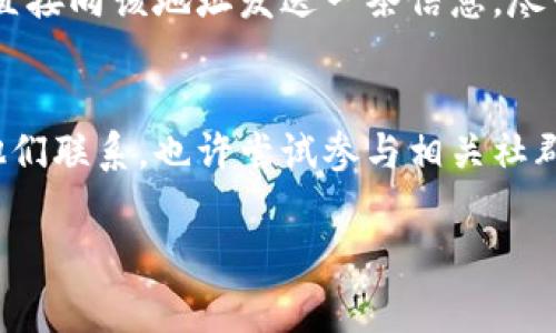由于t p钱包或类似区块链钱包的隐私特性，直接联系钱包的主人通常是不可行的，因为钱包地址并不包含可识别的信息。然而，以下是一些可能帮助你联系到相关人士的方式。

尝试通过社交媒体
许多数字货币用户会在社交媒体平台上分享他们的意见、经验和建议。因此，你可以在Twitter、Reddit或Telegram等平台上寻找该钱包相关的讨论。如果有人提到该钱包，你可以尝试通过这些平台直接发消息给他们。在这些社交媒体上，很多用户都乐意分享自己的经验和回答问题。

加入相关社区
区块链和数字货币的社区通常相当活跃，比如Bitcointalk、Discord或特定于某种加密货币的论坛。加入这些社区，你可以发布自己的问题并请教具体内容。或许其他成员能够提供帮助，或者你能够找到与该钱包主人有联系的人。

查看交易记录
如果你知道该钱包的地址，你可以查看其交易记录。通常，区块链浏览器使得这一过程变得简单。通过分析交易，你可以找到与该钱包进行交易的其他地址。虽然这些地址也不会直接提供个人信息，但可能会引导你找到某些相关的信息。

直接尝试发送信息
某些钱包使用的可以通过特定协议（如以太坊的ERC20代币等）发送消息。如果你了解如何通过这些协议发送消息，可以尝试直接向该地址发送一条信息。尽管这并不是联系对方的可靠方式，但有时人们会查看他们的“未读消息”。

总结
联系t p钱包的主人是不容易的，因为这是由区块链技术提供的去中心化和隐私保护所决定的。如果你有合理的理由需要与他们联系，也许尝试参与相关社群、动用社交媒体或者研究交易记录是比较有效的方式。

希望这些建议能帮助你找到联系t p钱包主人的途径！如果还有其他问题，欢迎询问。