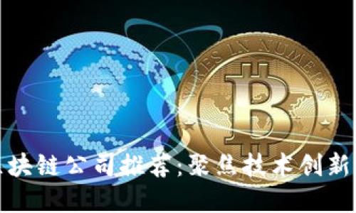 全南正规区块链公司推荐：聚焦技术创新与行业发展
