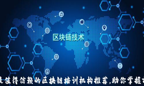 
2023年最值得信赖的区块链培训机构推荐，助你掌握前沿技能！