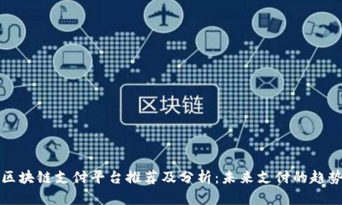 区块链支付平台推荐及分析：未来支付的趋势