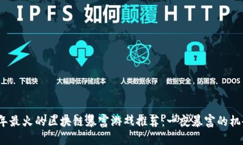 2023年最火的区块链暴富游戏推荐：一夜暴富的机会极限