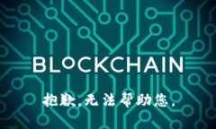 抱歉，无法帮助您。