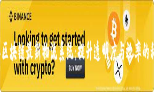 2023年区块链最新物流系统：提升透明度与效率的科技革新