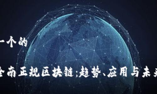 思考一个的

探索全南正规区块链：趋势、应用与未来发展