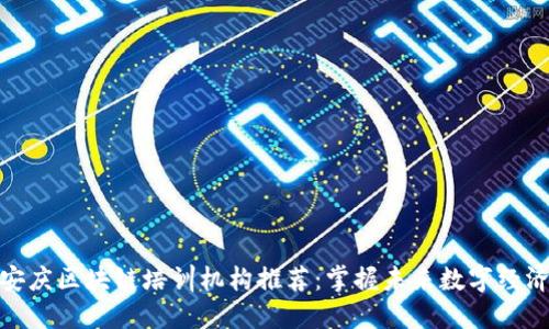 安庆区块链培训机构推荐：掌握未来数字经济
