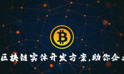 2023年热门区块链实体开发方案，助你企业数字化转型