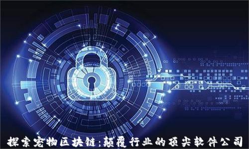 
探索宠物区块链：颠覆行业的顶尖软件公司