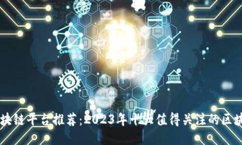 正规区块链平台推荐：2023年十大值得关注的区块链项目