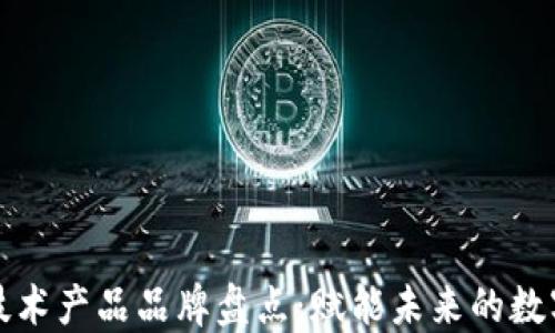 
区块链技术产品品牌盘点：赋能未来的数字化革命