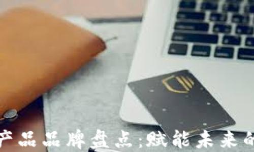 
区块链技术产品品牌盘点：赋能未来的数字化革命