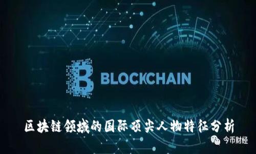 区块链领域的国际顶尖人物特征分析