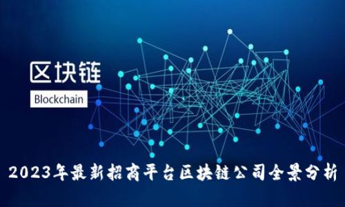 2023年最新招商平台区块链公司全景分析