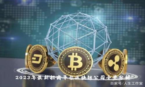 2023年最新招商平台区块链公司全景分析