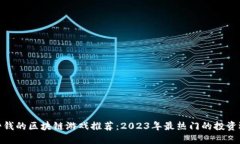 最挣钱的区块链游戏推荐：2023年最热门的投资选