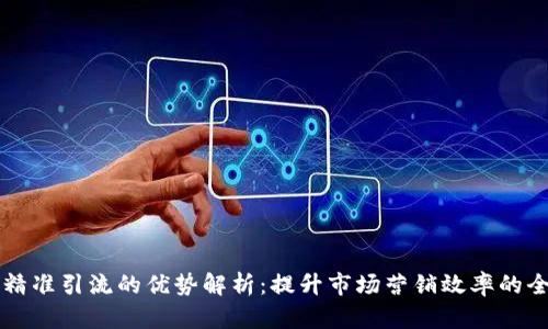 区块链精准引流的优势解析：提升市场营销效率的全新契机