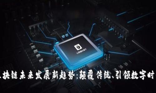 区块链未来发展新趋势：颠覆传统、引领数字时代