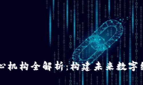 区块链核心机构全解析：构建未来数字经济的基石
