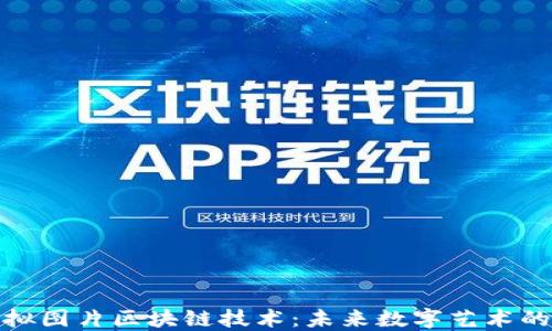 
探索虚拟图片区块链技术：未来数字艺术的新生态