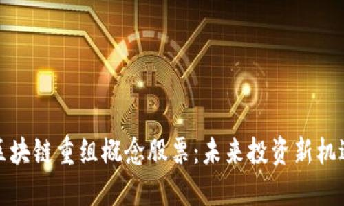 区块链重组概念股票：未来投资新机遇