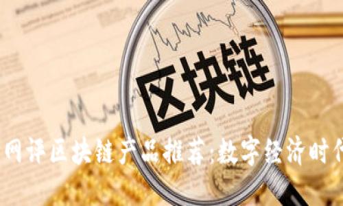 2023年最新网评区块链产品推荐：数字经济时代的未来之选