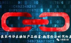 2023年最新网评区块链产品推荐：数字经济时代的