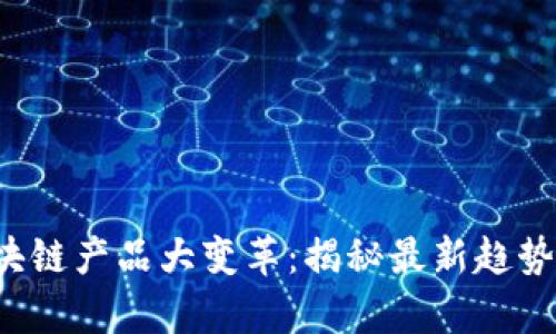 2023年区块链产品大变革：揭秘最新趋势与前沿应用