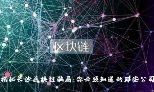 揭秘长沙区块链骗局：你必须知道的那些公司