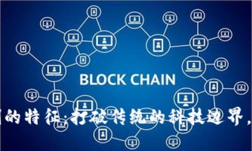 区块链应用机制的特征：打破传统的科技边界，重塑信任与价值