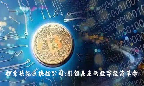 探索顶级区块链公司：引领未来的数字经济革命