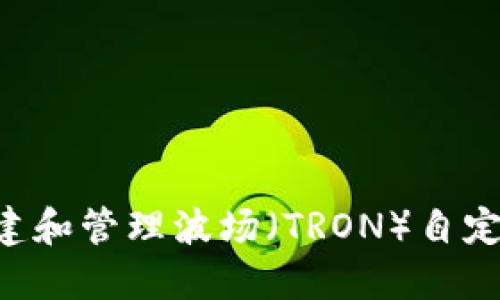 如何在TP钱包中创建和管理波场（TRON）自定义代币：一步步指南