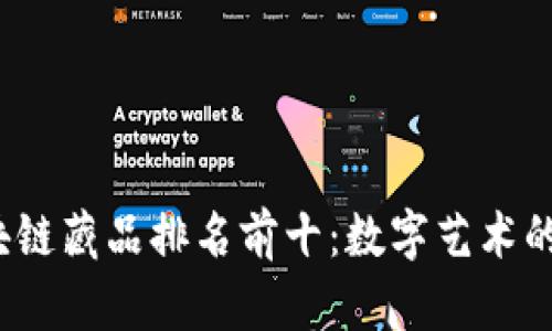 2023年区块链藏品排名前十：数字艺术的传奇与未来