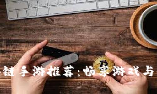 可以赚币的区块链手游推荐：畅享游戏与收益的双重乐趣