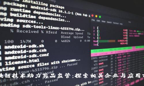 区块链技术助力药品监管：探索相关企业与应用前景