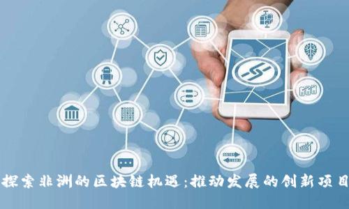 探索非洲的区块链机遇：推动发展的创新项目